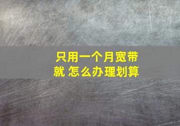 只用一个月宽带就 怎么办理划算